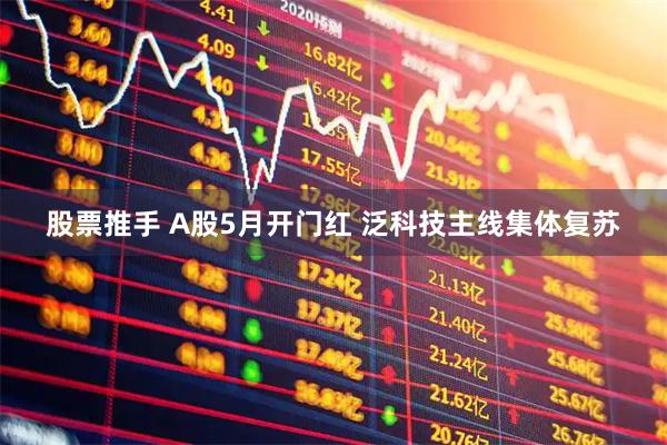 股票推手 A股5月开门红 泛科技主线集体复苏
