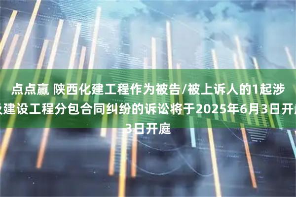 点点赢 陕西化建工程作为被告/被上诉人的1起涉及建设工程分包合同纠纷的诉讼将于2025年6月3日开庭