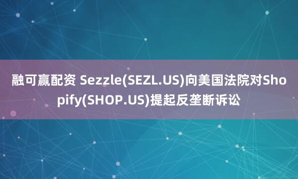 融可赢配资 Sezzle(SEZL.US)向美国法院对Shopify(SHOP.US)提起反垄断诉讼