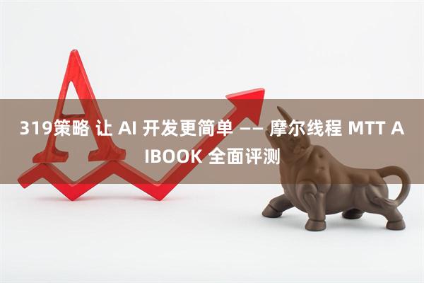 319策略 让 AI 开发更简单 —— 摩尔线程 MTT AIBOOK 全面评测