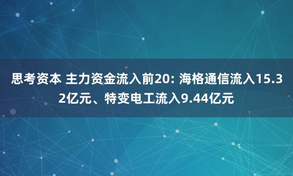思考资本 主力资金流入前20: 海格通信流入15.32亿元、特变电工流入9.44亿元