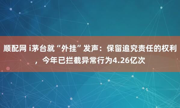顺配网 i茅台就“外挂”发声：保留追究责任的权利，今年已拦截异常行为4.26亿次