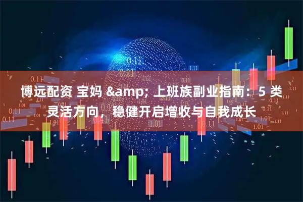 博远配资 宝妈 & 上班族副业指南：5 类灵活方向，稳健开启增收与自我成长
